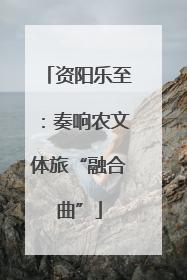 资阳乐至：奏响农文体旅“融合曲”