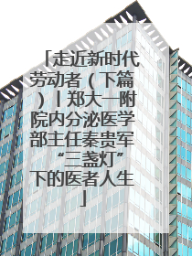 走近新时代劳动者（下篇）丨郑大一附院内分泌医学部主任秦贵军 “三盏灯”下的医者人生