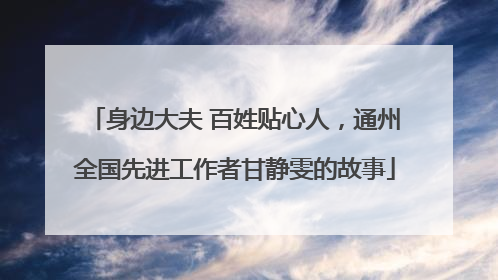 身边大夫 百姓贴心人，通州全国先进工作者甘静雯的故事