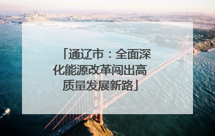 通辽市：全面深化能源改革闯出高质量发展新路