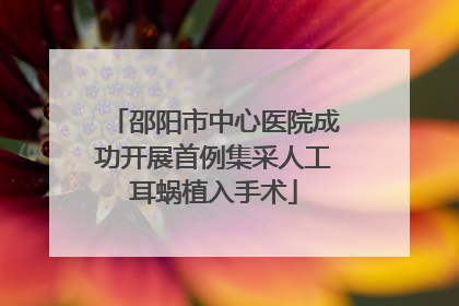 邵阳市中心医院成功开展首例集采人工耳蜗植入手术