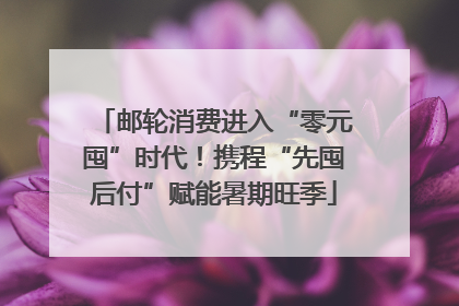 邮轮消费进入“零元囤”时代！携程“先囤后付”赋能暑期旺季