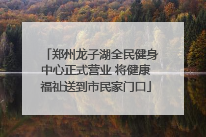 郑州龙子湖全民健身中心正式营业 将健康福祉送到市民家门口