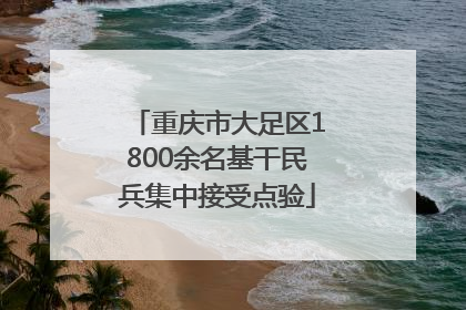重庆市大足区1800余名基干民兵集中接受点验