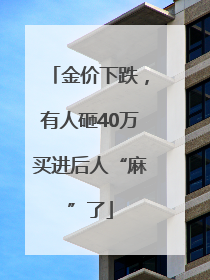 金价下跌，有人砸40万买进后人“麻”了