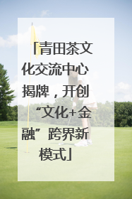 青田茶文化交流中心揭牌，开创“文化+金融”跨界新模式