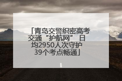 青岛交警织密高考交通“护航网” 日均2950人次守护39个考点畅通