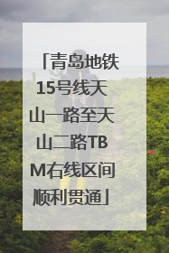青岛地铁15号线天山一路至天山二路TBM右线区间顺利贯通
