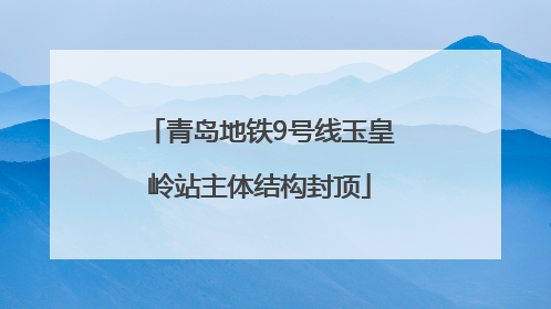 青岛地铁9号线玉皇岭站主体结构封顶