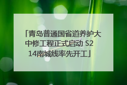 青岛普通国省道养护大中修工程正式启动 S214南城线率先开工