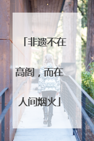 非遗不在高阁，而在人间烟火