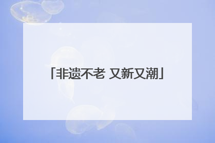 非遗不老 又新又潮
