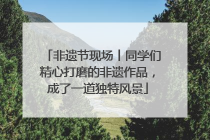非遗节现场丨同学们精心打磨的非遗作品，成了一道独特风景