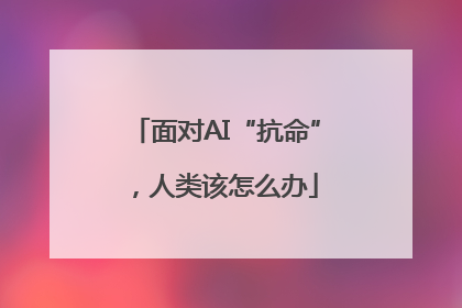 面对AI“抗命”，人类该怎么办
