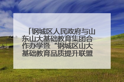钢城区人民政府与山东山大基础教育集团合作办学暨“钢城区山大基础教育品质提升联盟”签约揭牌活动举行