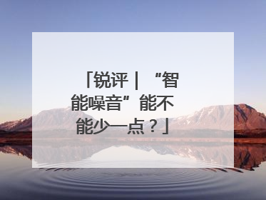 锐评｜“智能噪音”能不能少一点？