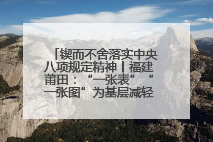 锲而不舍落实中央八项规定精神丨福建莆田：“一张表”“一张图”为基层减轻“数字负担”