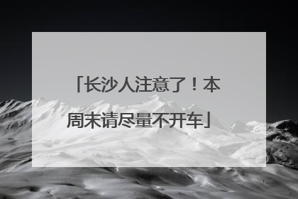 长沙人注意了！本周末请尽量不开车