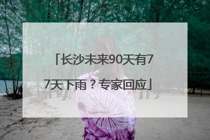 长沙未来90天有77天下雨？专家回应