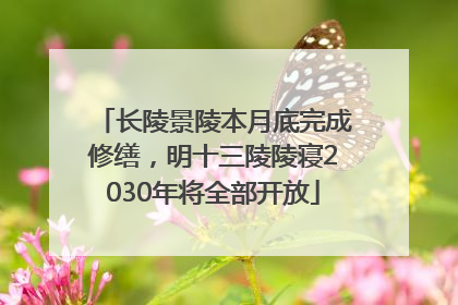 长陵景陵本月底完成修缮，明十三陵陵寝2030年将全部开放