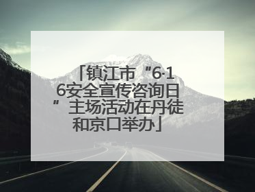 镇江市“6·16安全宣传咨询日”主场活动在丹徒和京口举办