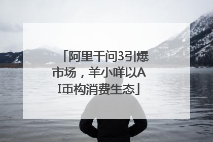 阿里千问3引爆市场，羊小咩以AI重构消费生态