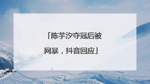陈芋汐夺冠后被网暴，抖音回应