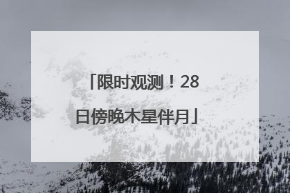 限时观测！28日傍晚木星伴月