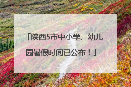陕西5市中小学、幼儿园暑假时间已公布！