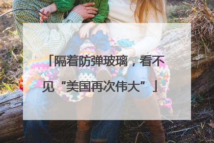 隔着防弹玻璃，看不见“美国再次伟大”