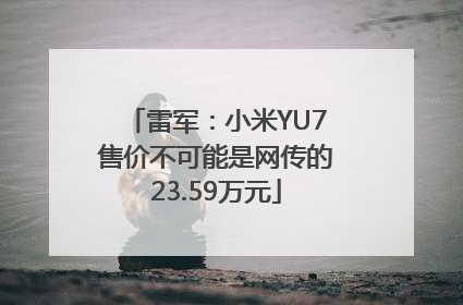 雷军：小米YU7售价不可能是网传的23.59万元
