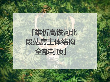 雄忻高铁河北段站房主体结构全部封顶