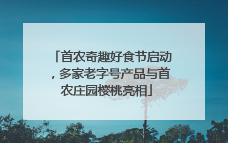首农奇趣好食节启动，多家老字号产品与首农庄园樱桃亮相