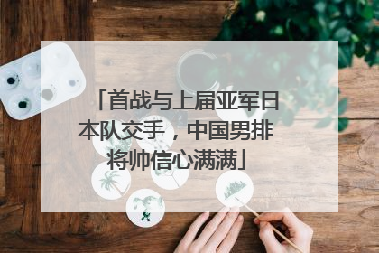 首战与上届亚军日本队交手，中国男排将帅信心满满