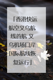 香港快运航空义乌航线首航 义乌机场口岸国际航线恢复运行