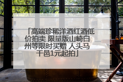 高端珍稀洋酒红酒低价拍卖 限量版山崎白州等限时买赠 人头马干邑1元起拍
