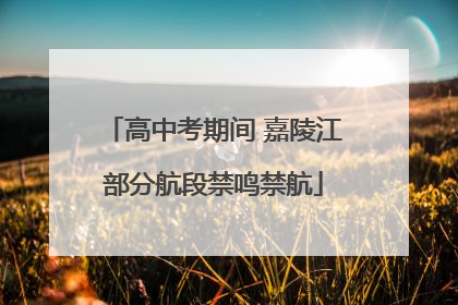 高中考期间 嘉陵江部分航段禁鸣禁航