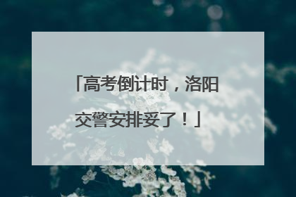 高考倒计时，洛阳交警安排妥了！