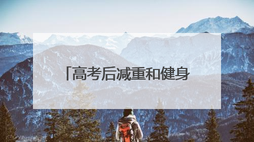高考后减重和健身 你准备好了吗