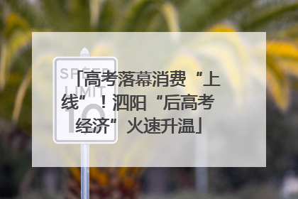 高考落幕消费“上线”！泗阳“后高考经济”火速升温