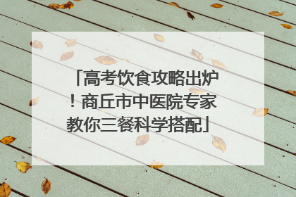 高考饮食攻略出炉！商丘市中医院专家教你三餐科学搭配