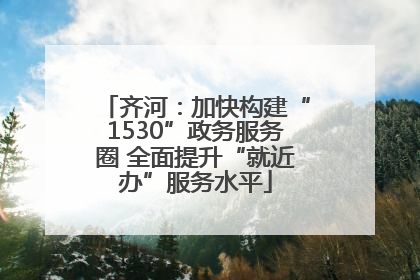 齐河：加快构建“1530”政务服务圈 全面提升“就近办”服务水平
