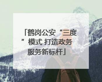 鹤岗公安“三度”模式 打造政务服务新标杆