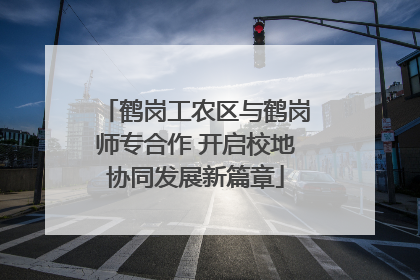 鹤岗工农区与鹤岗师专合作 开启校地协同发展新篇章