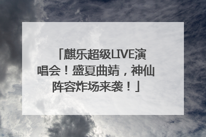 麒乐超级LIVE演唱会！盛夏曲靖，神仙阵容炸场来袭！