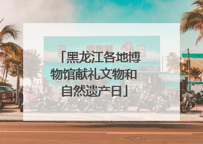 黑龙江各地博物馆献礼文物和自然遗产日