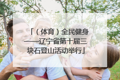 （体育）全民健身——辽宁省第十届三块石登山活动举行