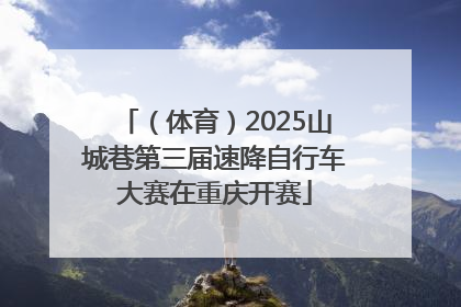 （体育）2025山城巷第三届速降自行车大赛在重庆开赛