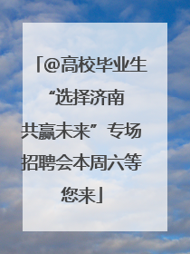 ＠高校毕业生 “选择济南 共赢未来”专场招聘会本周六等您来