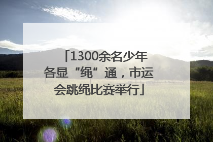 1300余名少年各显“绳”通，市运会跳绳比赛举行